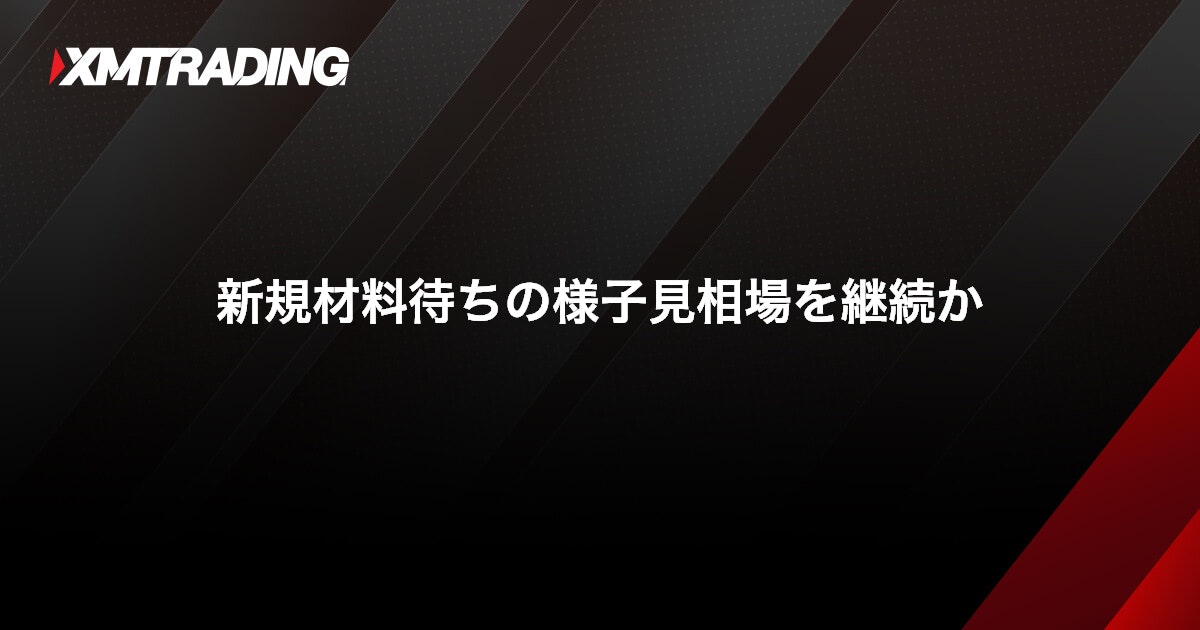 新規材料待ちの様子見相場を継続か